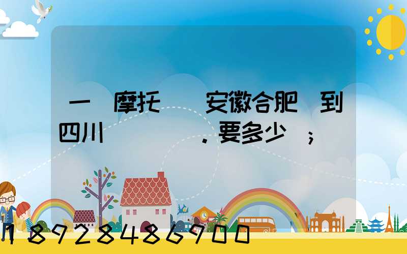 一個摩托車從安徽合肥運到四川。要多少錢